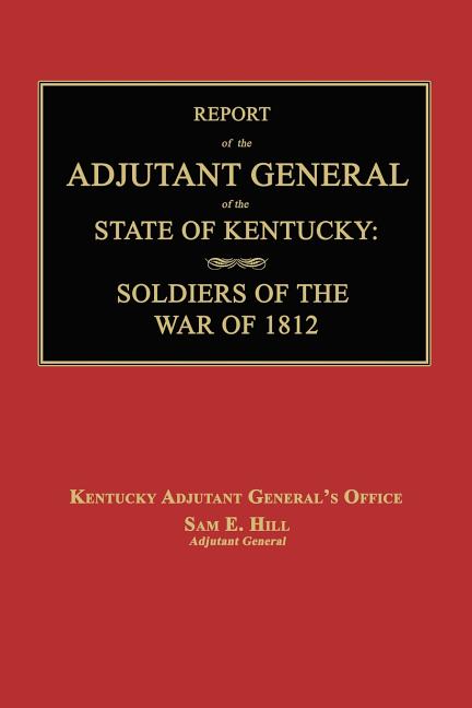 Report of the Adjutant General of the State of Kentucky: Soldiers of the War of 1812., with a New Added Index.