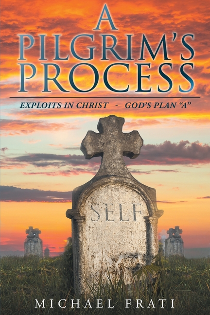 A Pilgrim's Process: EXPLOITS in CHRIST - GOD'S Plan "A"