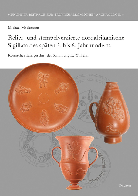 Relief- Und Stempelverzierte Nordafrikanische Sigillata Des Späten 2. Bis 6. Jahrhunderts: Römisches Tafelgeschirr Der Sammlung K. Wilhelm