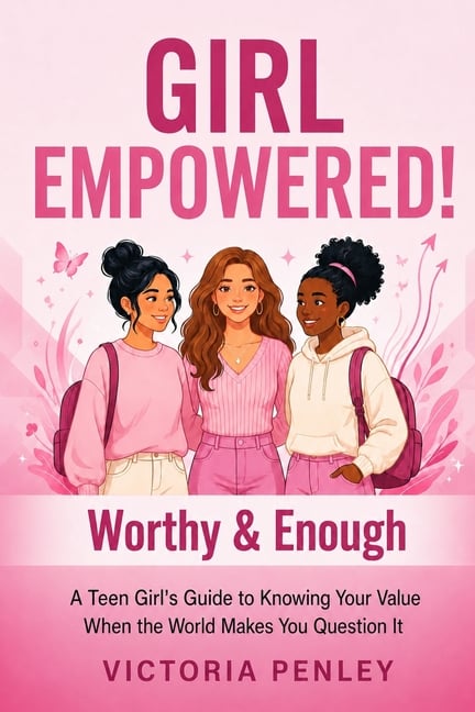 Girl Empowered! Worthy & Enough: A Teen Girl's Guide to Knowing Your Value When the World Makes You Question It