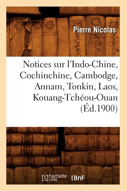 Notices Sur l'Indo-Chine, Cochinchine, Cambodge, Annam, Tonkin, Laos, Kouang-Tchéou-Ouan (Éd.1900)
