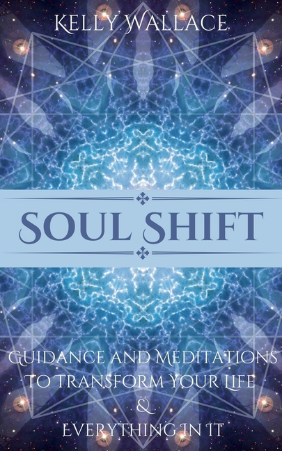 Soul Shift - Guidance and Meditations To Transform Your Life & Everything In It