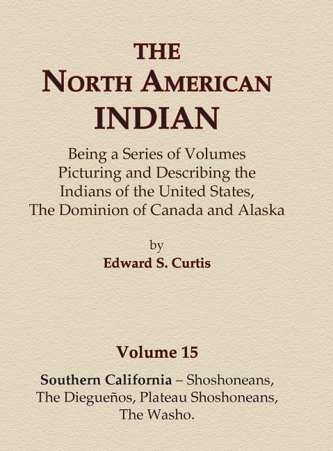 The North American Indian Volume 15 - Southern California - Shoshoneans, The Dieguenos, Plateau Shoshoneans, The Washo