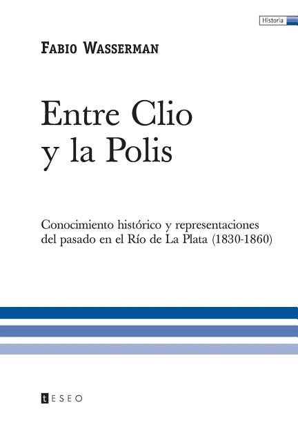 Entre Clio y la Polis: Conocimiento histórico y representaciones del pasado en el Río de La Plata (1830-1860)