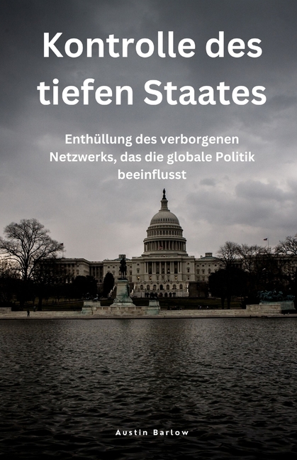 Kontrolle des tiefen Staates: Enthüllung des verborgenen Netzwerks, das die globale Politik beeinflusst