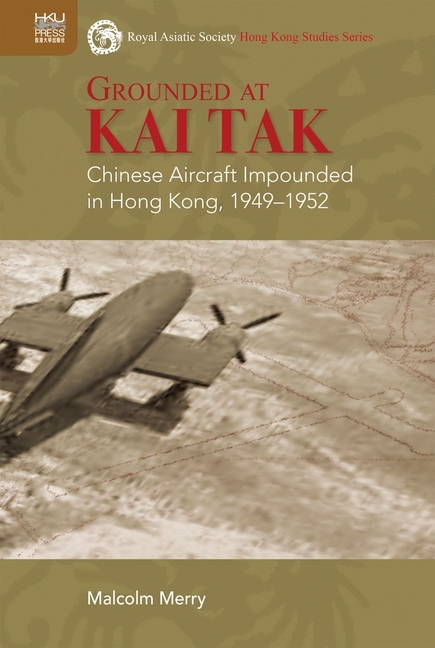 Grounded at Kai Tak: Chinese Aircraft Impounded in Hong Kong, 1949-1952