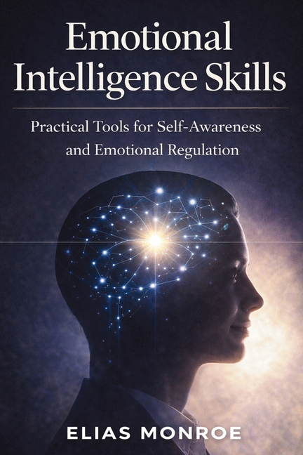 Emotional Intelligence Skills: Practical Tools for Self-Awareness and Emotional Regulation