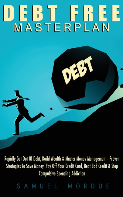 Debt Free Masterplan: Rapidly Get Out Of Debt, Build Wealth & Master Money Management - Proven Strategies To Save Money, Pay Off Your Credit Card, Bea