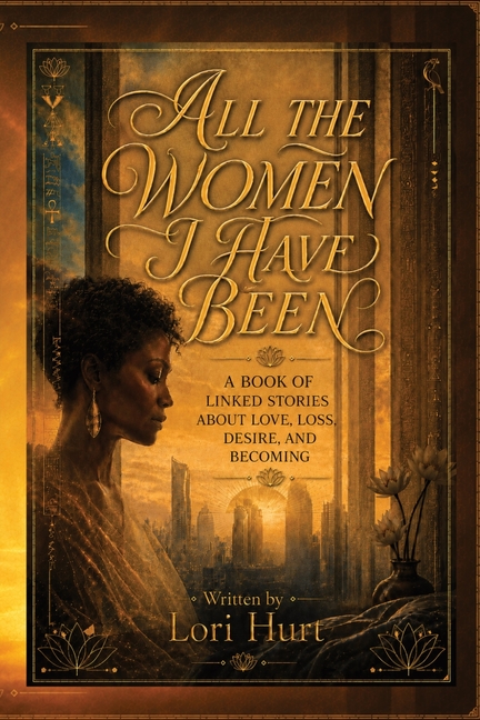 All the Women I have Been: A Book of Linked Stories about Love Loss, Desire, and Becoming