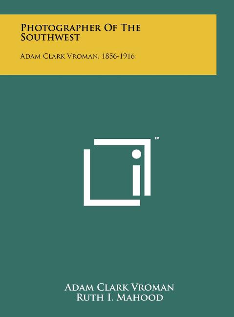 Photographer Of The Southwest: Adam Clark Vroman, 1856-1916