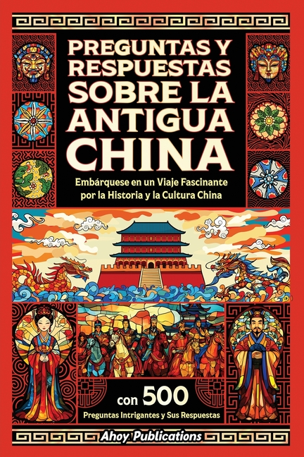 Preguntas y respuestas sobre la antigua China: Embárquese en un viaje fascinante por la historia y la cultura china, con 500 preguntas intrigantes y s