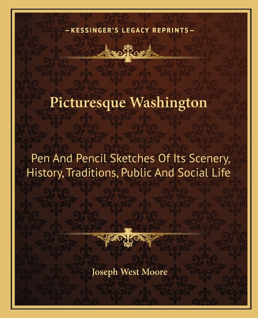 Picturesque Washington: Pen And Pencil Sketches Of Its Scenery, History, Traditions, Public And Social Life