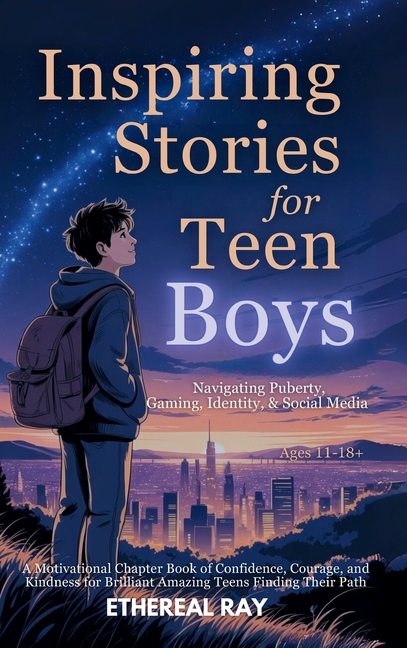 Inspiring Stories for Teen Boys: Navigating Puberty, Gaming, Identity, Social Media - A Motivational Chapter Book of Confidence, Courage, and Kindness