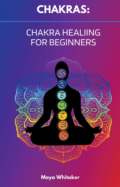 Chakras: Chakra Healing for Beginners