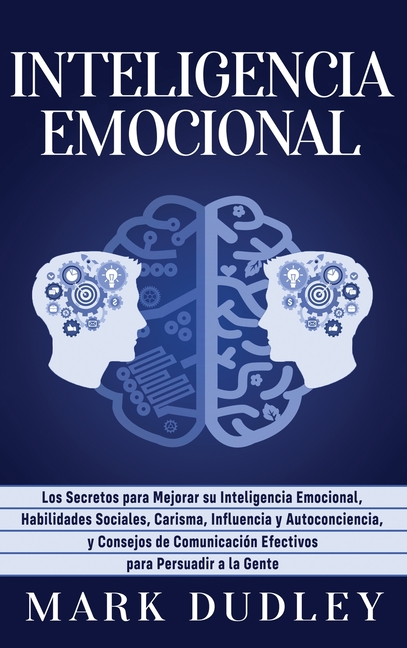 Inteligencia emocional: Los secretos para mejorar su inteligencia emocional, habilidades sociales, carisma, influencia y autoconciencia, y consejos de