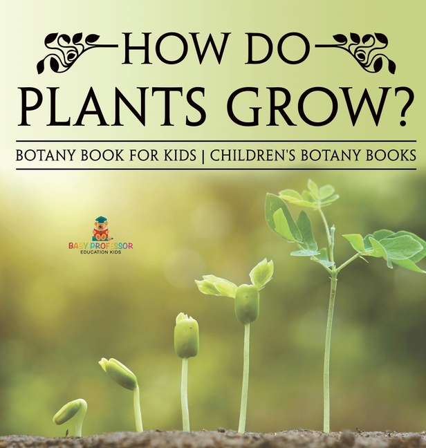 How Do Plants Grow? Botany Book for Kids Children's Botany Books