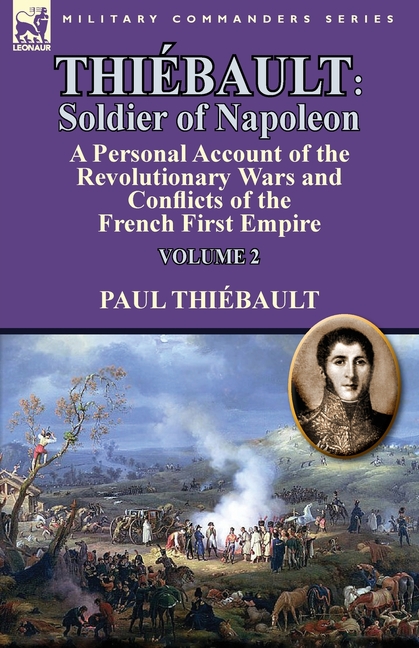 Thiébault: Soldier of Napoleon: Volume 2-a Personal Account of the Revolutionary Wars and Conflicts of the French First Empire