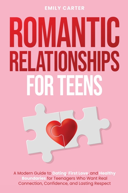 Romantic Relationships for Teens: A Modern Guide to Dating, First Love, and Healthy Boundaries for Teenagers Who Want Real Connection, Confidence, and