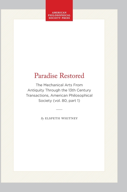 Paradise Restored: The Mechanical Arts from Antiquity Through the 13th Century Transactions, American Philosophical Society (Vol. 80, Part 1)