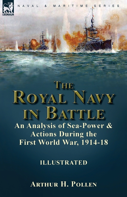 The Royal Navy in Battle: an Analysis of Sea-Power and Actions During the First World War, 1914-18: an Analysis of Sea-Power and Actions During the Fi