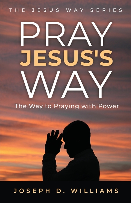Pray Jesus's Way: The Way to Praying with Power