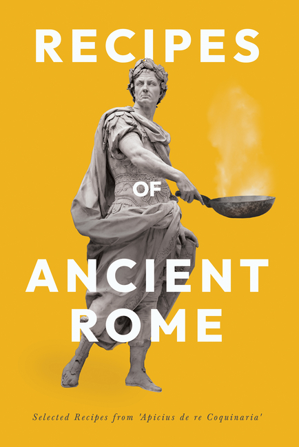 Recipes of Ancient Rome: Selected Recipes from 'Apicius de re Coquinaria'