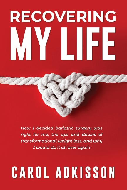 Recovering My Life: How I decided bariatric surgery was right for me, the ups and downs through transformational weight loss, and why I wo