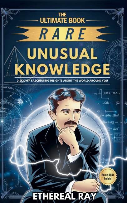 The Ultimate Book of Rare and Unusual Knowledge: Discover Fascinating Insights About the World Around You: Captivating yet Interesting Facts and Stori