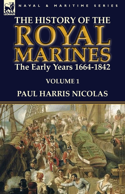 The History of the Royal Marines: the Early Years 1664-1842: Volume 1