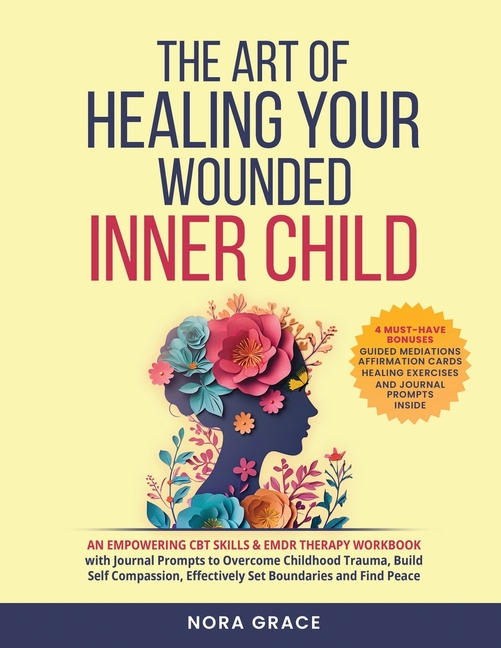 Title: The Art Of Healing Your Wounded Inner Child: An Empowering CBT Skills & EMDR Therapy Workbook