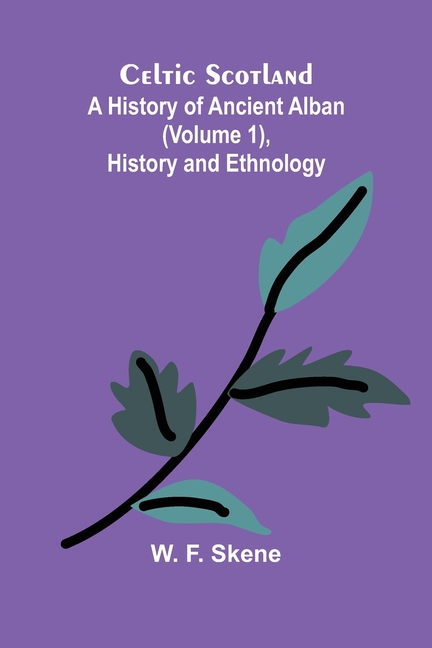 Celtic Scotland: A history of ancient Alban (Volume 1), History and ethnology