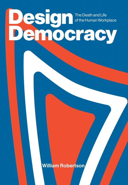 Design Democracy: The Death and Life of the Human Workplace