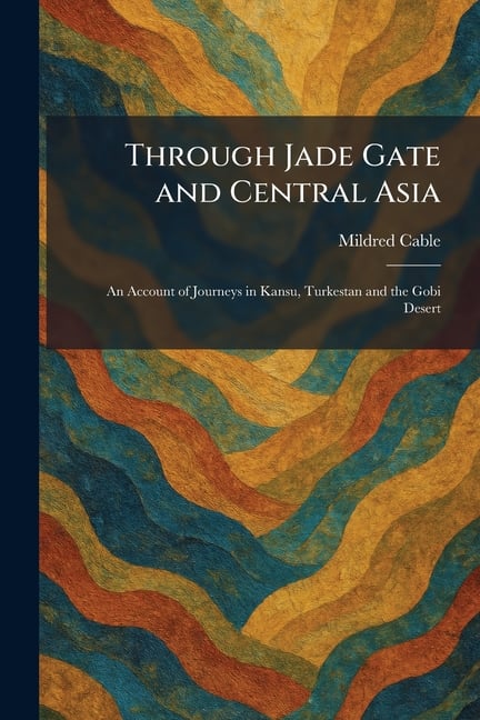 Through Jade Gate and Central Asia: An Account of Journeys in Kansu, Turkestan and the Gobi Desert