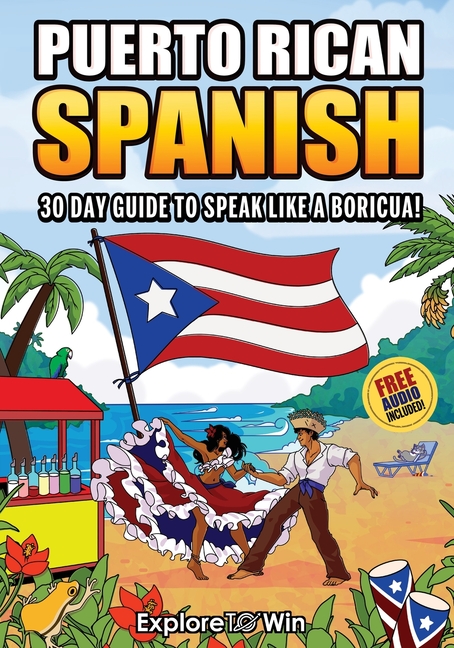 Learn Puerto Rican Spanish for Adult Beginners: The 30-Day Guide to Speak like a Boricua!