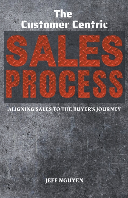The Customer Centric Sales Process: Aligning Sales to the Buyer's Journey