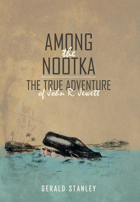 Among the Nootka: The True Adventure of John R. Jewett