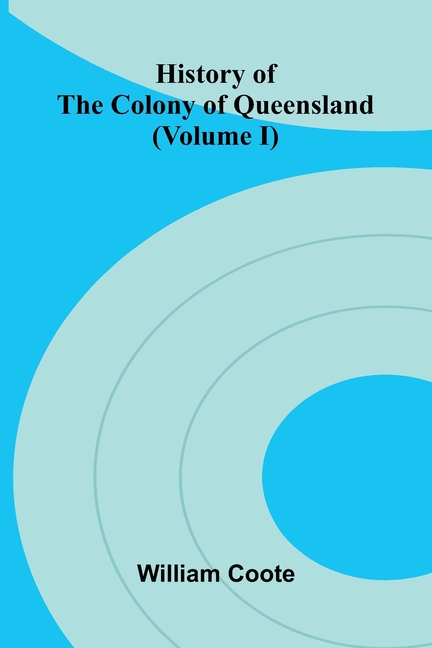 History of the Colony of Queensland (Volume I)