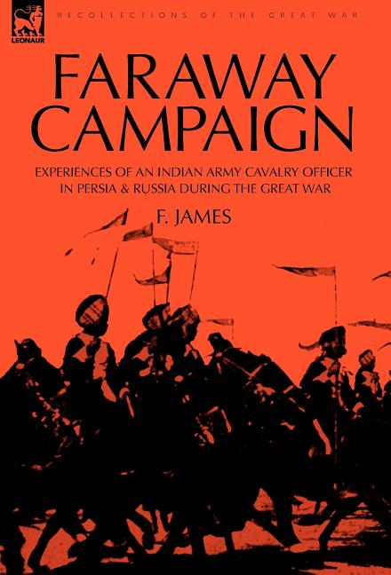 Faraway Campaign: Experiences of an Indian Army Cavalry Officer in Persia & Russia During the Great War