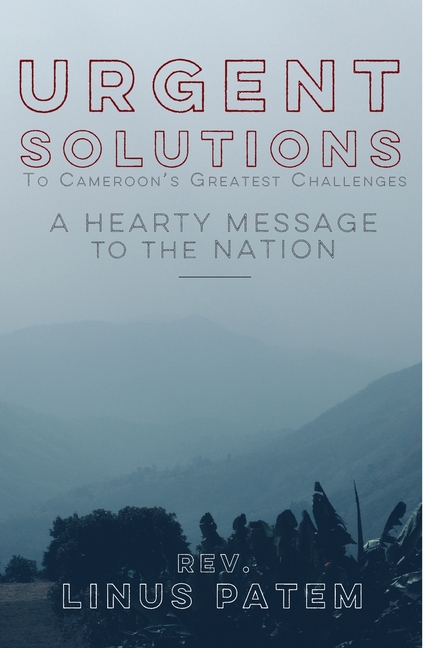 Urgent Solutions To Cameroon's Greatest Challenges: A Hearty Message To The Nation