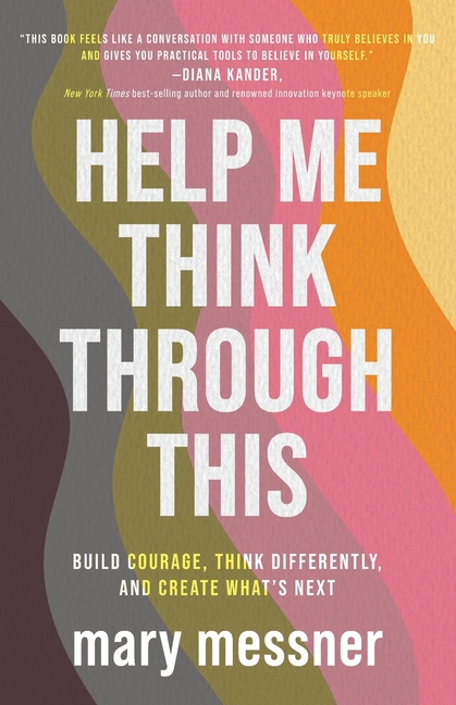 Help Me Think Through This: Build Courage, Think Differently, and Create What's Next