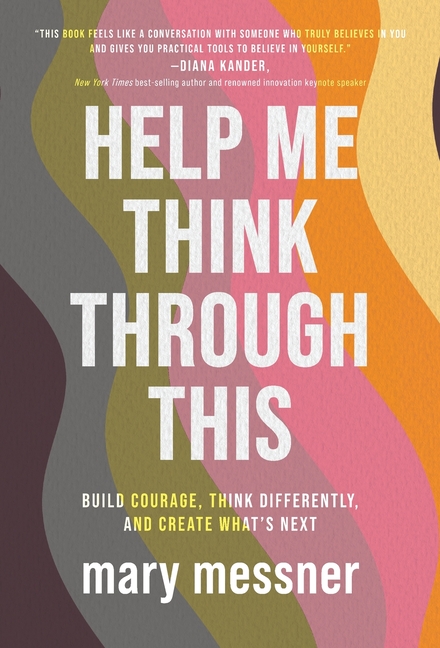 Help Me Think Through This: Build Courage, Think Differently, and Create What's Next