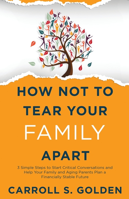 How Not To Tear Your Family Apart: 3 Simple Steps to Start Critical Conversations and Help Your Family and Aging Parents Plan a Financially Stable Fut