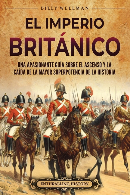 El Imperio británico: Una apasionante guía sobre el ascenso y la caída de la mayor superpotencia de la historia