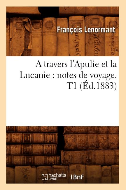 A Travers l'Apulie Et La Lucanie: Notes de Voyage. T1 (Éd.1883)