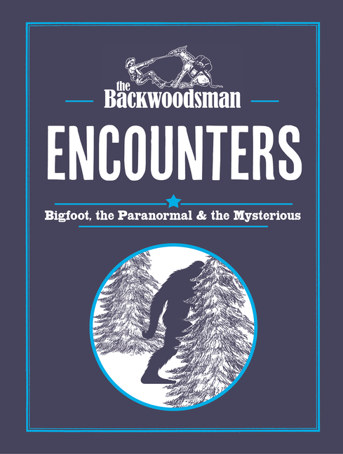 The Backwoodsman: Encounters: Bigfoot, the Paranormal, and the Mysterious