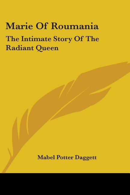 Marie Of Roumania: The Intimate Story Of The Radiant Queen