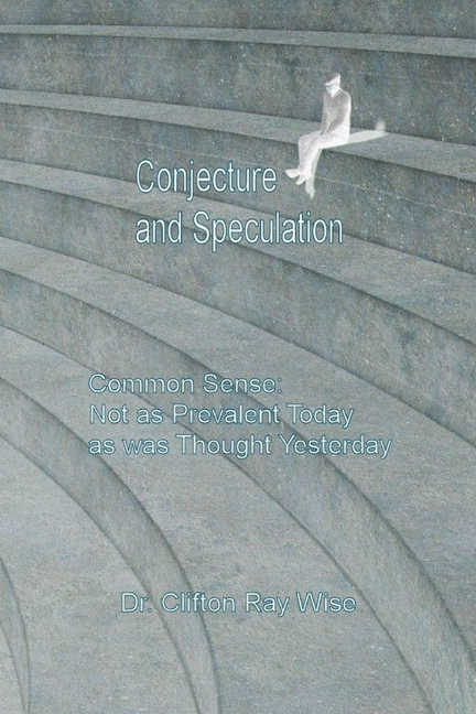 Conjecture and Speculation: Common Sense: Not as Prevalent Today as was Thought Yesterday