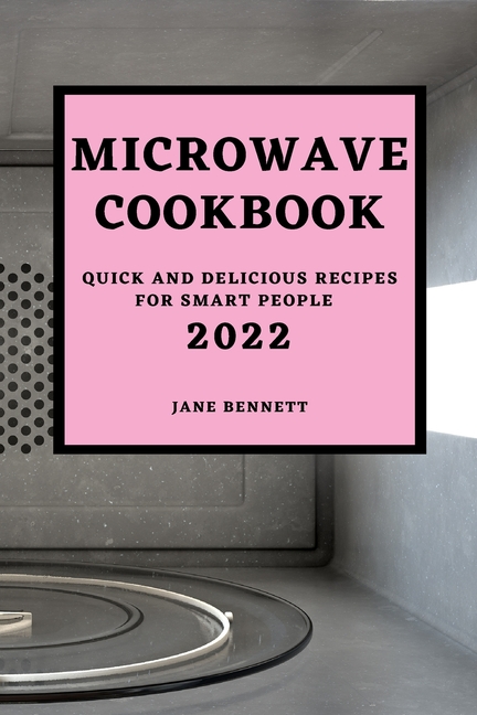 Microwave Cookbook 2022: Quick and Delicious Recipes for Smart People