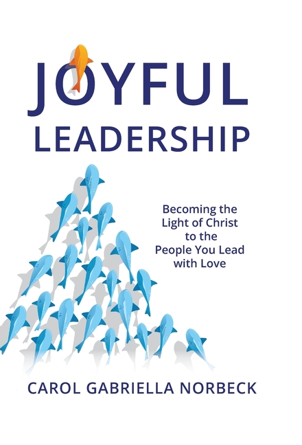 Joyful Leadership: Becoming the Light of Christ to the People You Lead with Love