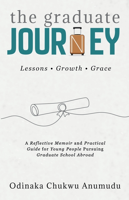 The Graduate Journey: A Reflective Memoir and Practical Guide for Young People Pursuing Graduate School Abroad